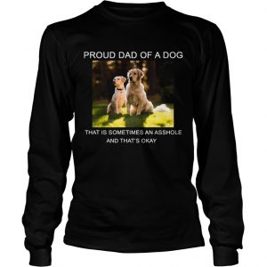 Proud Dad of a Dog that is sometimes an asshole Longsleeve Tee