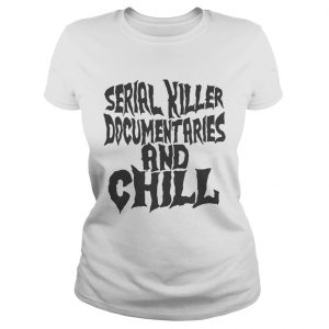 Serial killer documentaries and chill Ladies Tee