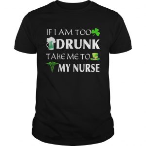 St Patricks day if I am too drunk take me to my nurse Guys Tee