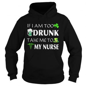 St Patricks day if I am too drunk take me to my nurse Hoodie