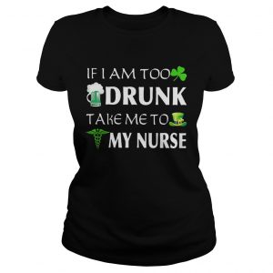 St Patricks day if I am too drunk take me to my nurse Ladies Tee