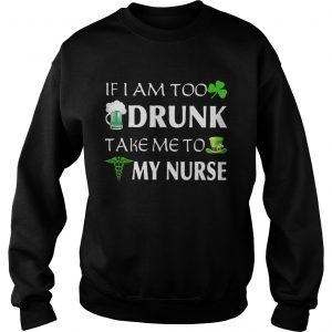 St Patricks day if I am too drunk take me to my nurse Sweater