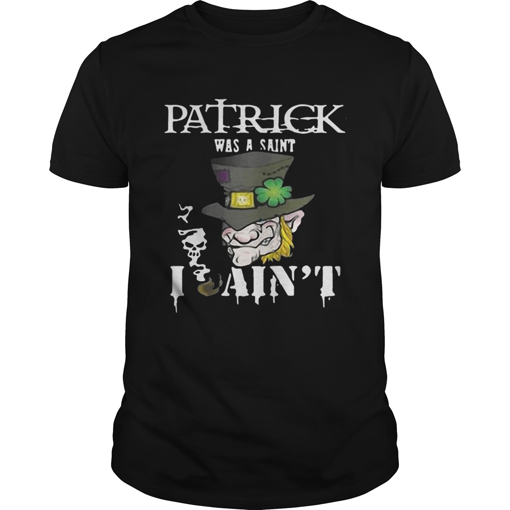 St Patrick’s Day was a Saint I Ain’t Shirt