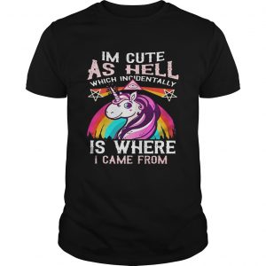 Unicorn I’m cute as hell which incidentally is where I came from Guys Tee