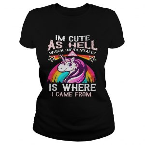 Unicorn I’m cute as hell which incidentally is where I came from ladies tee
