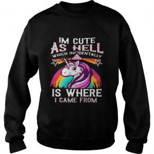 Unicorn I’m cute as hell which incidentally is where I came from sweater