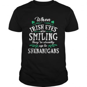 When Irish Eyes Are Smiling They’re Usually Up To Shenanigans Guys Tee