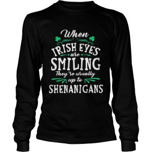 When Irish Eyes Are Smiling They’re Usually Up To Shenanigans Longsleeve Tee