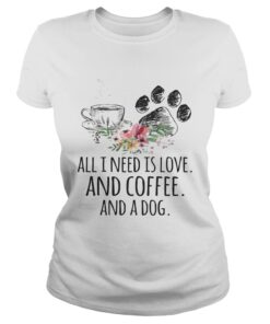 All I Need Is Love And Coffee And A Dog Ladies Shirt