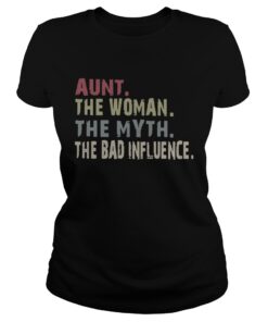 Aunt the woman the myth the legend the bad influence Ladies Shirt