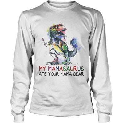 Best My mamasaurus ate your mama bear Longsleeve Tee