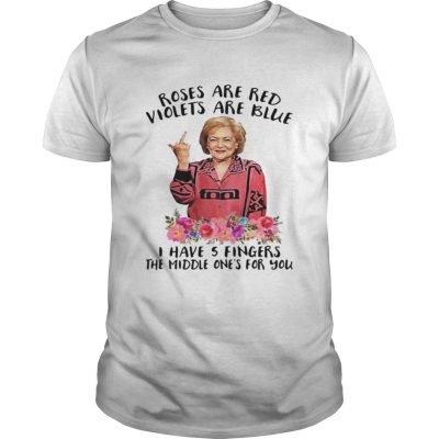 Betty White fucking rose are red violets are blue I have 5 fingers the middle ones for you Guys Shirt