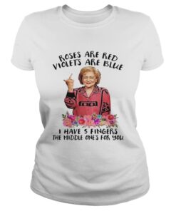 Betty White fucking rose are red violets are blue I have 5 fingers the middle ones for you Ladies Shirt
