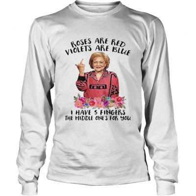 Betty White fucking rose are red violets are blue I have 5 fingers the middle ones for you Longsleeve Shirt