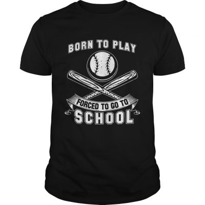 Born To Play Baseball Forced To Go To School Unisex Shirt