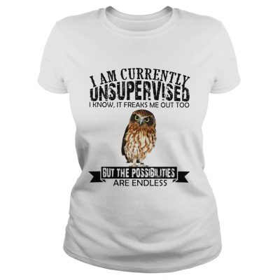 Burrowing Owl I am currently Unsupervised I know it freaks me out too but the possibilities are Ladies Shirt