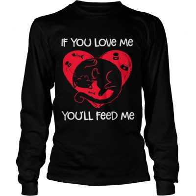 Cat if you love me you’ll feed me Longsleeve Shirt