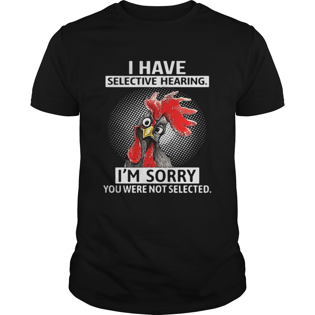 Chicken I have selective hearing I’m sorry you were not selected tshirt
