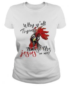 Chicken Why yall trying to test the Jesus iChicken Why yall trying to test the Jesus in me Ladies Shirtn me Ladies Shirt