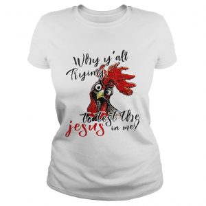 Chicken Why yall trying to test the Jesus iChicken Why yall trying to test the Jesus in me Ladies Shirtn me Ladies Shirt