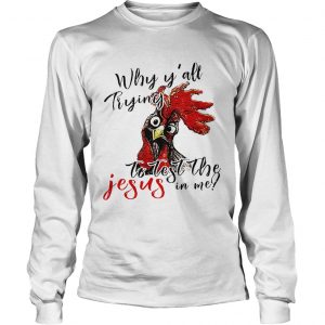Chicken Why yall trying to test the Jesus in me Longsleeve Shirt
