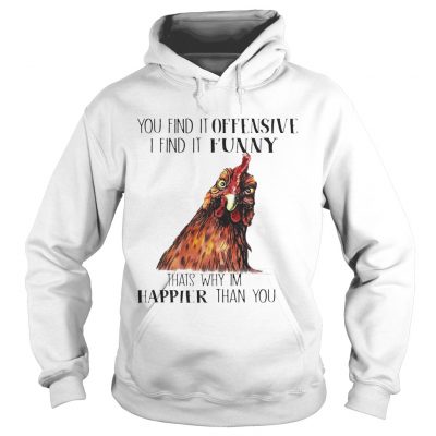 Chicken you find it offensive I find it funny thats why Im happier than you Hoodie