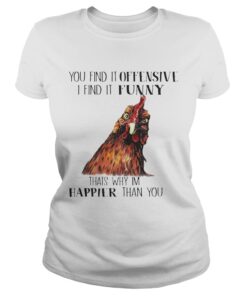 Chicken you find it offensive I find it funny thats why Im happier than you Ladies Shirt