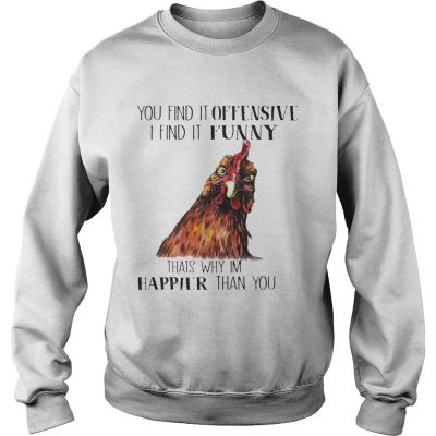 Chicken you find it offensive I find it funny thats why Im happier than you Sweater
