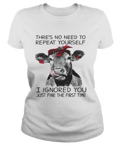 Cow thres no need to repeat yourself I ignored you just fine the first time Ladies Shirt