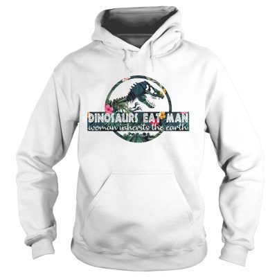 Dinosaurs eat man woman inherits the Earth HoodieDinosaurs eat man woman inherits the Earth Hoodie