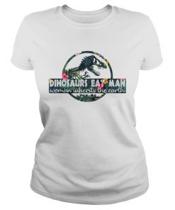 Dinosaurs eat man woman inherits the Earth Ladies Shirt