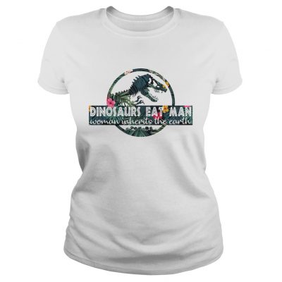 Dinosaurs eat man woman inherits the Earth Ladies Shirt
