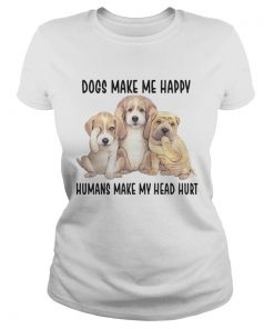 Dogs Make Me Happy Humans Make My Head Hurt Ladies Shirt