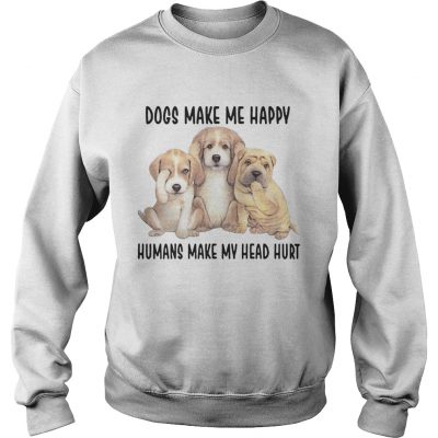 Dogs Make Me Happy Humans Make My Head Hurt Sweater