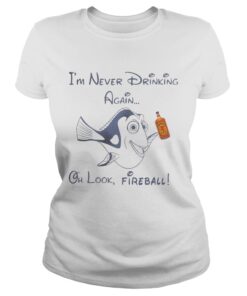 Dory Fish Im never drinking again oh look Fireball Ladies Shirt