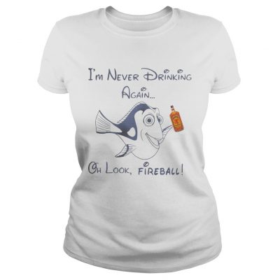 Dory Fish Im never drinking again oh look Fireball Ladies Shirt