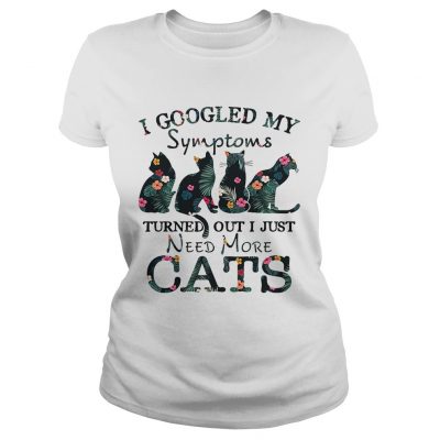 Flower I googled my symptoms turned out I just need more cats Ladies Tee