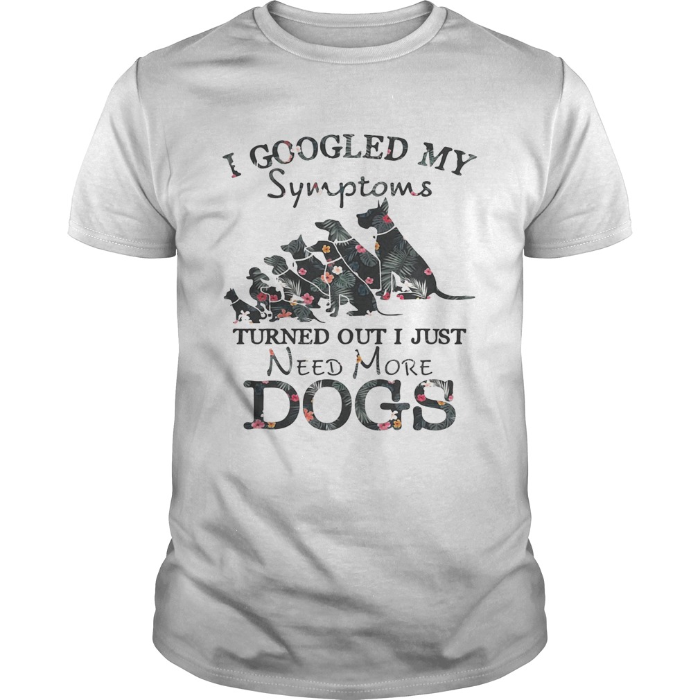 Flower I googled my symptoms turned out I just need more dogs tshirt