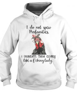 Hoodie Chicken I do not spew profanities I enunciate them clearly like a fucking lady shirt