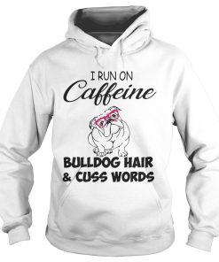 Hoodie I run on caffeine Bulldog hair and cuss words shirt