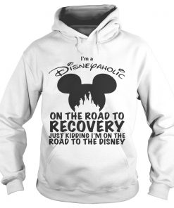 Hoodie Im Disneyaholic on the road to recovery just kidding shirt