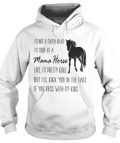 Hoodie Im not a mama bear Im more of a mama horse like Im pretty chill shirt