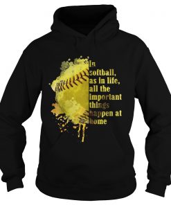 Hoodie In softball as in life all the important things happen at home shirt