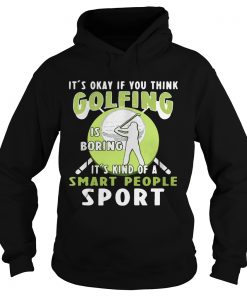 Hoodie Its okay if you think golfing is boring its kind of a smart people sport shirt