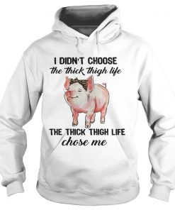 Hoodie Pig I didnt choose the thick thigh life the thick thigh life chose me shirt