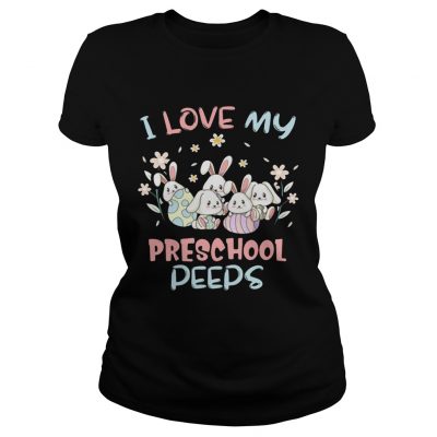 I Love My Preschool Peeps Bunnies Easter Ladies Shirt