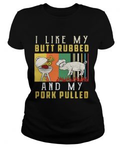I like my butt rubbed and my pork pulled Ladies Tee
