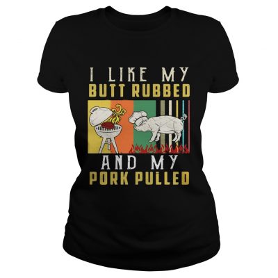 I like my butt rubbed and my pork pulled Ladies Tee