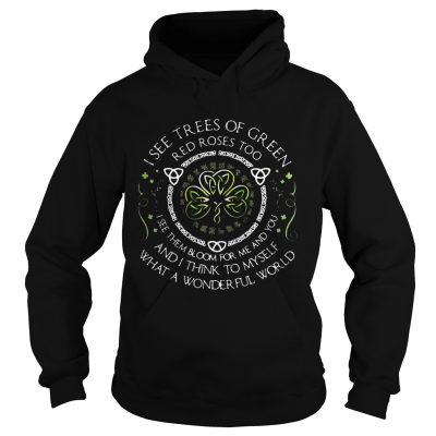 I see trees of green red roses too I see them bloom for me and you Hoodie