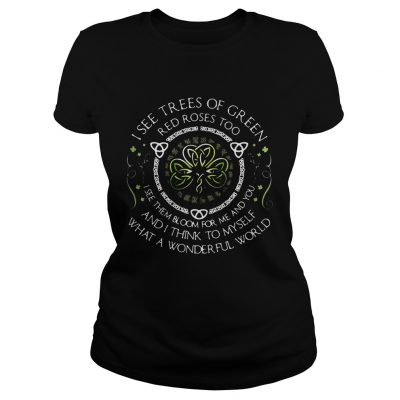 I see trees of green red roses too I see them bloom for me and you Ladies shirt